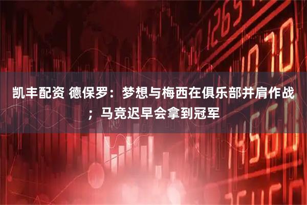 凯丰配资 德保罗：梦想与梅西在俱乐部并肩作战；马竞迟早会拿到冠军
