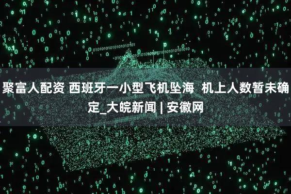 聚富人配资 西班牙一小型飞机坠海  机上人数暂未确定_大皖新闻 | 安徽网