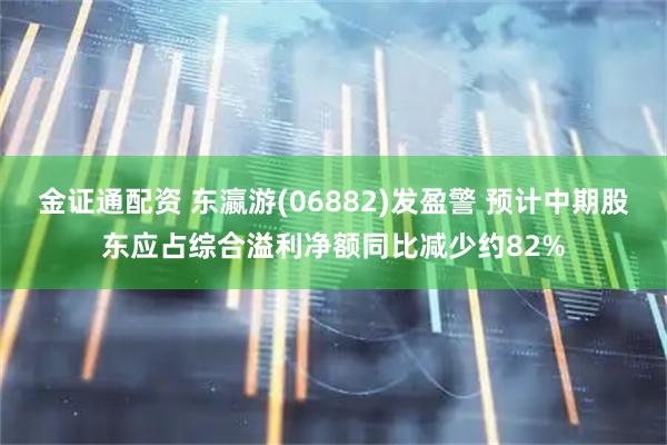 金证通配资 东瀛游(06882)发盈警 预计中期股东应占综合溢利净额同比减少约82%