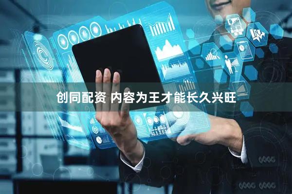 创同配资 内容为王才能长久兴旺
