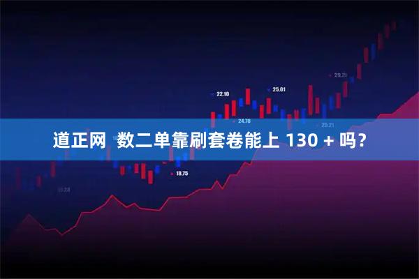 道正网  数二单靠刷套卷能上 130 + 吗？