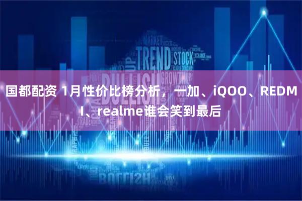 国都配资 1月性价比榜分析，一加、iQOO、REDMI、realme谁会笑到最后