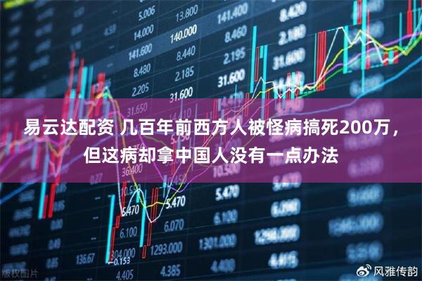 易云达配资 几百年前西方人被怪病搞死200万，但这病却拿中国人没有一点办法