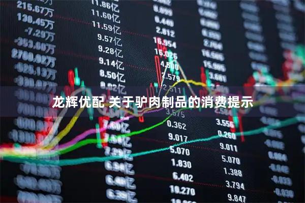 龙辉优配 关于驴肉制品的消费提示